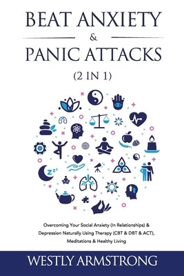 Beat Anxiety & Panic Attacks (2 in 1): Overcoming Your Social Anxiety (In Relationships) & Depression Naturally Using Therapy (CBT & DBT & ACT), Medit by Armstrong, Wesley