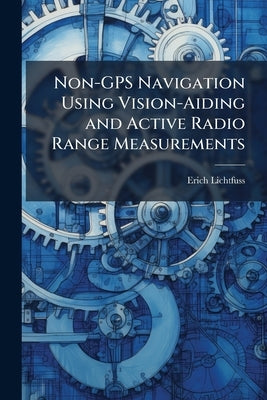 Non-GPS Navigation Using Vision-Aiding and Active Radio Range Measurements by Lichtfuss, Erich
