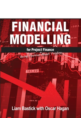 Financial Modelling for Project Finance: Being Positive about Funding by Bastick, Liam