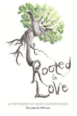 Rooted in Love: A Testimony of God's Faithfulness by Wilson, Elizabeth