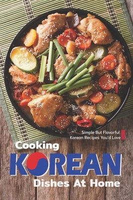 Cooking Korean Dishes at Home: Simple but Flavorful Korean Recipes You'd Love by Freeman, Sophia
