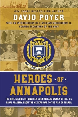 Heroes of Annapolis: The True Stories of Nineteen Bold Men and Women of the U.S. Naval Academy, from the Mexican War to the War on Terror by Poyer, David