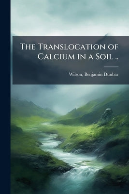 The Translocation of Calcium in a Soil .. by Wilson, Benjamin Dunbar 1888- [From Old