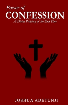 Power of CONFESSION: A Divine Prophecy of the End Times by Adetunji, Joshua T.