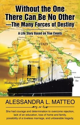 Without the One There Can Be No Other-The Many Forces of Destiny: A Life Story Based on True Events by Matteo, Alessandra L.
