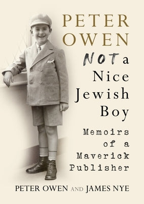 Peter Owen: Not a Nice Jewish Boy: Memoirs of a Maverick Publisher by Owen, Peter