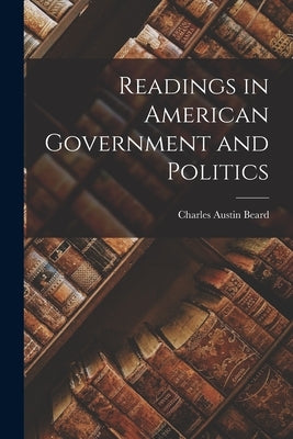 Readings in American Government and Politics by Beard, Charles Austin