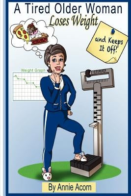 A Tired Older Woman: Loses Weight and Keeps It Off! by Acorn, Annie