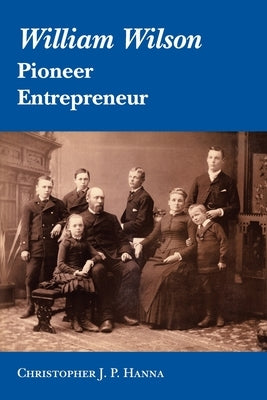 William Wilson: Pioneer Entrepreneur by Hanna, Christopher J. P.
