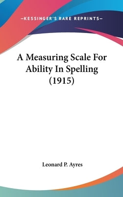 A Measuring Scale For Ability In Spelling (1915) by Ayres, Leonard P.