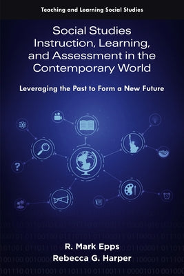 Social Studies Instruction, Learning, and Assessment in the Contemporary World: Leveraging the Past to Form a New Future by Epps, R. Mark