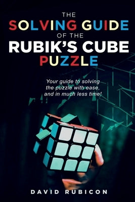 The Solving Guide of the Rubik's Cube Puzzle: Your guide to solving the puzzle with ease, and in much less time by David Rubicon