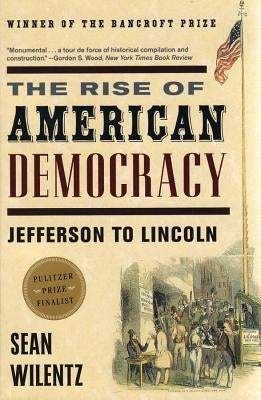 The Rise of American Democracy: Jefferson to Lincoln by Wilentz, Sean