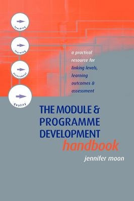 The Module and Programme Development Handbook: A Practical Guide to Linking Levels, Outcomes and Assessment Criteria by Moon, Jennifer
