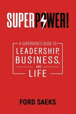Superpower!: A Superhero's Guide to Leadership, Business, and Life by Saeks, Ford