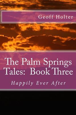 The Palm Springs Tales: Book Three: Happily Ever After by Holter, Geoff