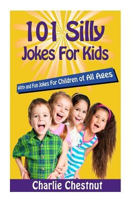 101 Silly Jokes For Kids: Witty and Fun Jokes for Children of All Ages by Chestnut, Charlie
