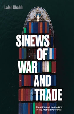 Sinews of War and Trade: Shipping and Capitalism in the Arabian Peninsula by Khalili, Laleh