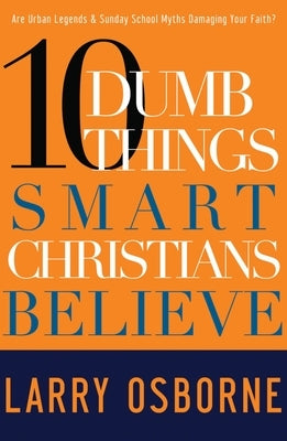 Ten Dumb Things Smart Christians Believe: Are Urban Legends & Sunday School Myths Ruining Your Faith? by Osborne, Larry