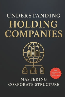 Understanding holding companies: Mastering Corporate Structure by Bregas, Lucas