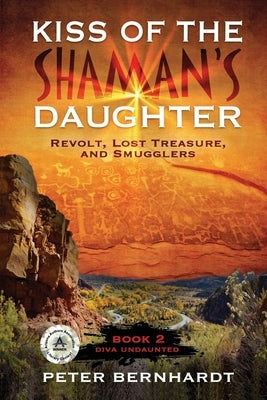 Kiss of the Shaman's Daughter: Revolt, Lost Treasure, and Smugglers (Diva Undaunted Book 2) by Bernhardt, Peter