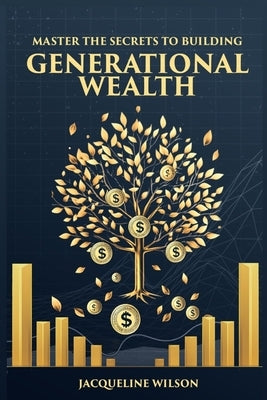 Master the Secrets to Building Generational Wealth by Wilson, Jacqueline