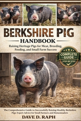 Berkshire Pig Handbook: Raising Heritage Pigs for Meat, Breeding, Feeding, and Small Farm Success by Raph, Dave D.