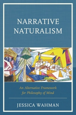 Narrative Naturalism: An Alternative Framework for Philosophy of Mind by Wahman, Jessica