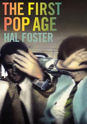 The First Pop Age: Painting and Subjectivity in the Art of Hamilton, Lichtenstein, Warhol, Richter, and Ruscha by Foster, Hal