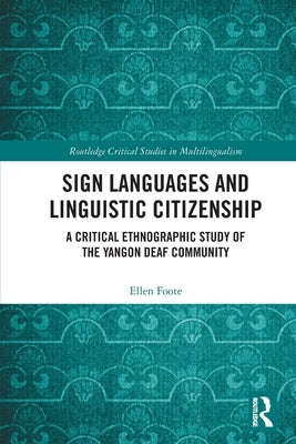 Sign Languages and Linguistic Citizenship: A Critical Ethnographic Study of the Yangon Deaf Community by Foote, Ellen