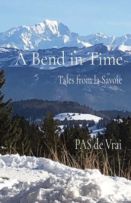 A Bend in Time: Tales from la Savoie by de Vrai, Pierre-Antoine S.
