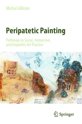 Peripatetic Painting: Pathways in Social, Immersive, and Empathic Art Practice by Glikson, Michal