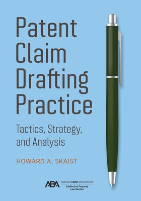 Patent Claim Drafting Practice: Tactics, Strategy, and Analysis by Skaist, Howard