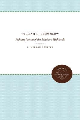 William G. Brownlow: Fighting Parson of the Southern Highlands by Coulter, E. Merton