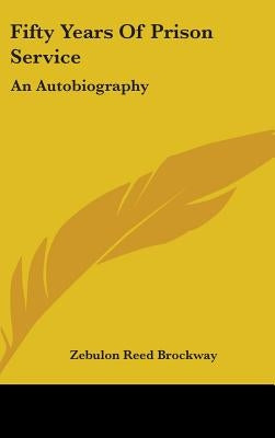 Fifty Years Of Prison Service: An Autobiography by Brockway, Zebulon Reed