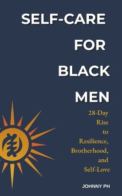 Self-Care for Black Men: 28-Day Rise to Resilience, Brotherhood, and Self-Love by , Johnny