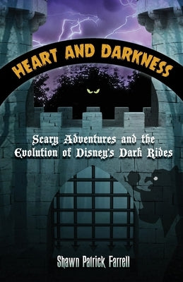 Heart and Darkness: Scary Adventures and the Evolution of Disney's Dark Rides by Farrell, Shawn Patrick