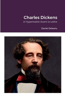 Charles Dickens: A Hyperrealist Avant la Lettre by Deleanu, Daniel
