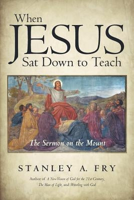 When Jesus Sat Down to Teach: The Sermon on the Mount by Fry, Stanley A.