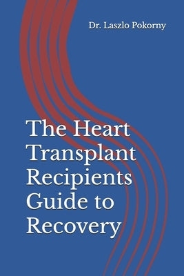 The Heart Transplant Recipients Guide to Recovery by Pokorny, Laszlo