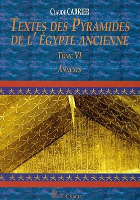 Textes Des Pyramides de l'Egypte Ancienne, Tome VI: Annexes by Carrier, C.