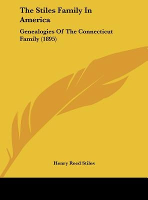 The Stiles Family In America: Genealogies Of The Connecticut Family (1895) by Stiles, Henry Reed