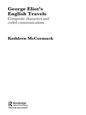 George Eliot's English Travels: Composite Characters and Coded Communications by McCormack, Kathleen