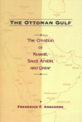 The Ottoman Gulf: The Creation of Kuwait, Saudi Arabia, and Qatar, 1870-1914 by Anscombe, Frederick
