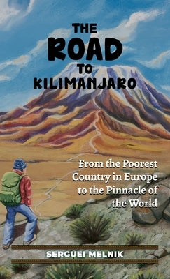 The Road to Kilimanjaro: From the Poorest Country in Europe to the Pinnacle of the World by Melnik, Serguei