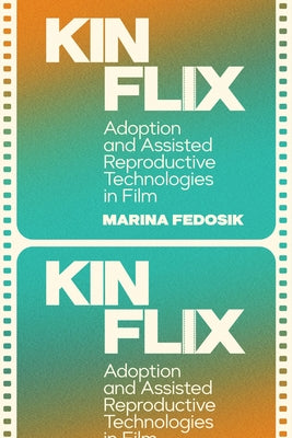 Kinflix: Adoption and Assisted Reproductive Technologies in Film by Fedosik, Marina