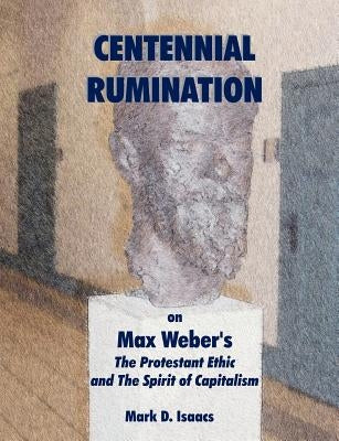 CENTENNIAL RUMINATION on Max Weber's "The Protestant Ethic and The Spirit of Capitalism" by Isaacs Mark