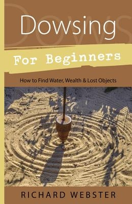 Dowsing for Beginners: How to Find Water, Wealth & Lost Objects by Webster, Richard