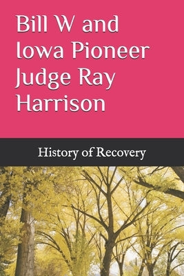 Bill W and Iowa Pioneer Judge Ray Harrison by History of Recovery