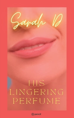 His Lingering Perfume: A raw story of awkward love by D, Sarah